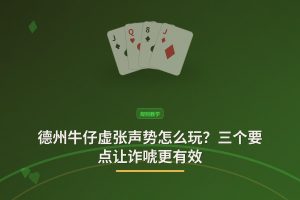 德州牛仔虚张声势 - 德州牛仔虚张声势怎么玩？三个要点让诈唬更有效
